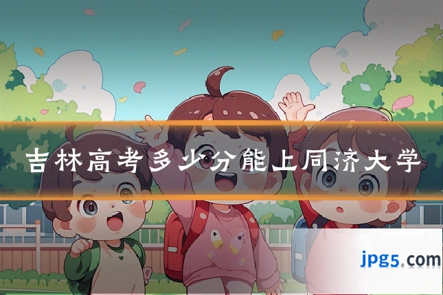 吉林高考多少分能上同济大学