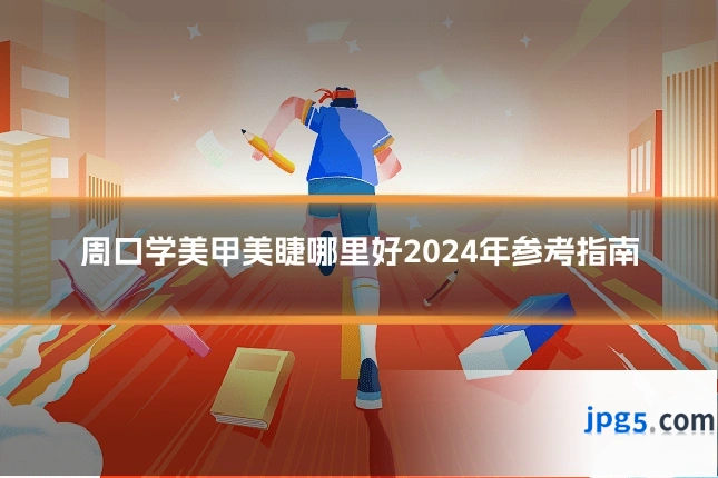周口学美甲美睫哪里好2024年参考指南
