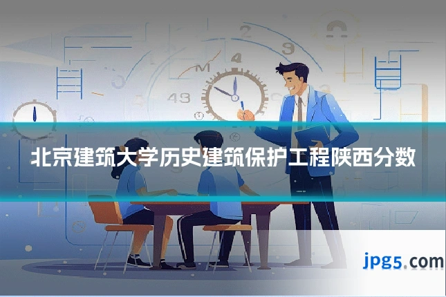 北京建筑大学历史建筑保护工程陕西分数