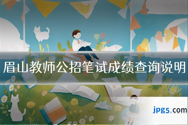 眉山教师公招笔试成绩查询说明