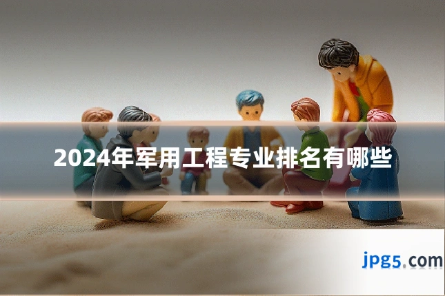 2024年军用工程专业排名有哪些