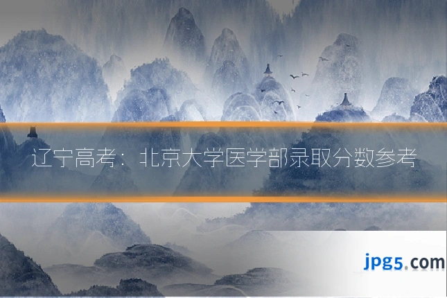 辽宁高考：北京大学医学部录取分数参考