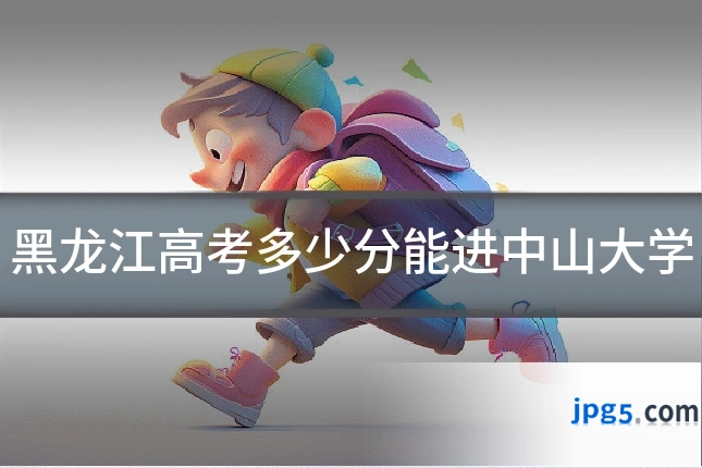黑龙江高考多少分能进中山大学