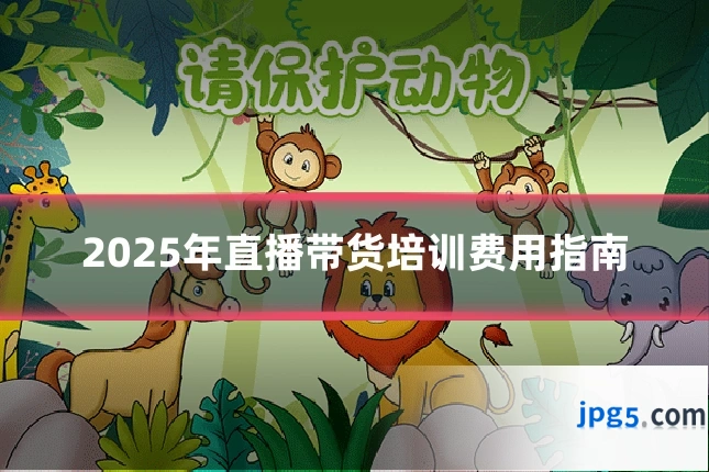 2025年直播带货培训费用指南
