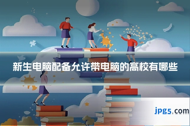 新生电脑配备允许带电脑的高校有哪些