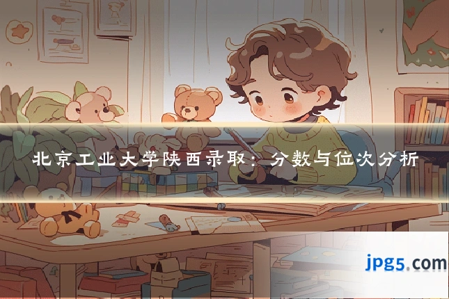 北京工业大学陕西录取:分数与位次分析