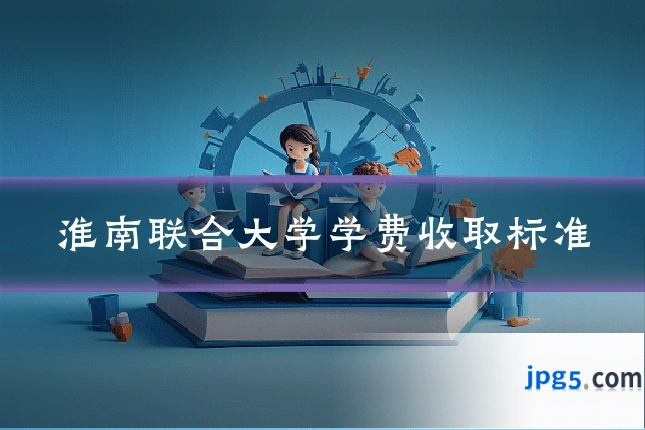 淮南联合大学学费收取标准