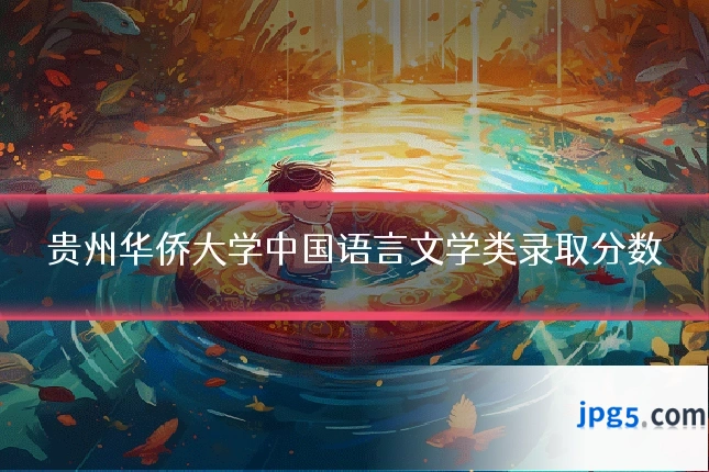 贵州华侨大学中国语言文学类录取分数