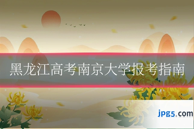黑龙江高考南京大学报考指南
