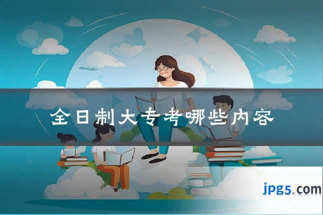 全日制大专考哪些内容