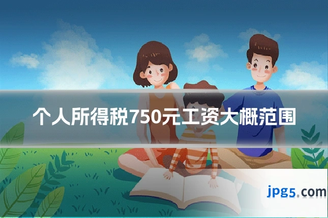 个人所得税750元工资大概范围