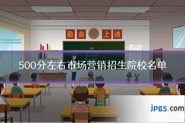 500分左右市场营销招生院校名单