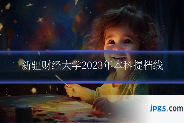 新疆财经大学2023年本科提档线