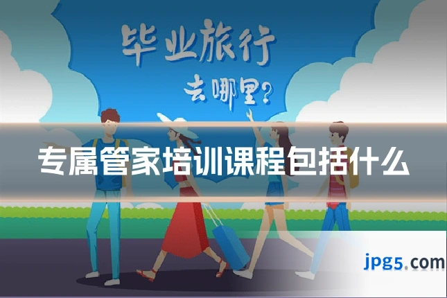 专属管家培训课程包括什么
