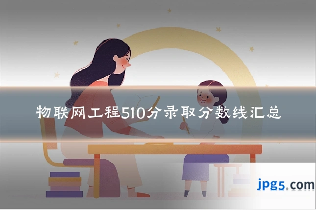 物联网工程510分录取分数线汇总