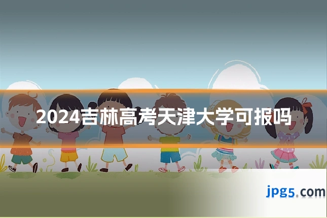 2024吉林高考天津大学可报吗
