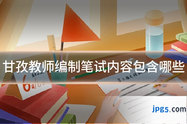 甘孜教师编制笔试内容包含哪些