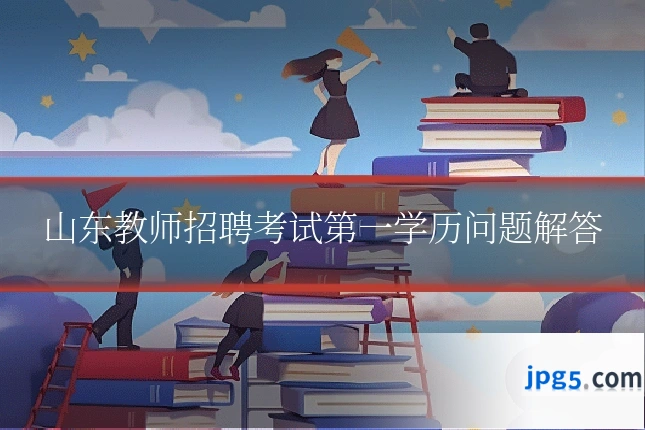 山东教师招聘考试第一学历问题解答