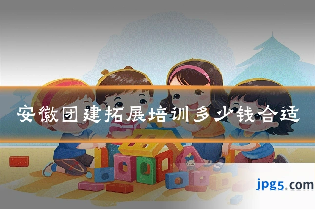 安徽团建拓展培训多少钱合适