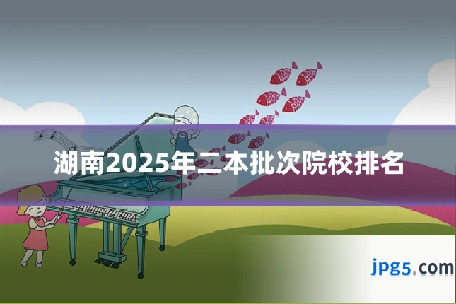 湖南2025年二本批次院校排名