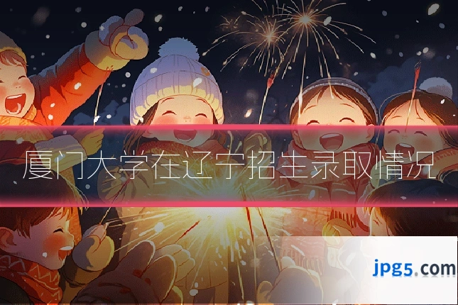 厦门大学在辽宁招生录取情况