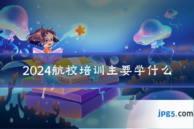2024航校培训主要学什么