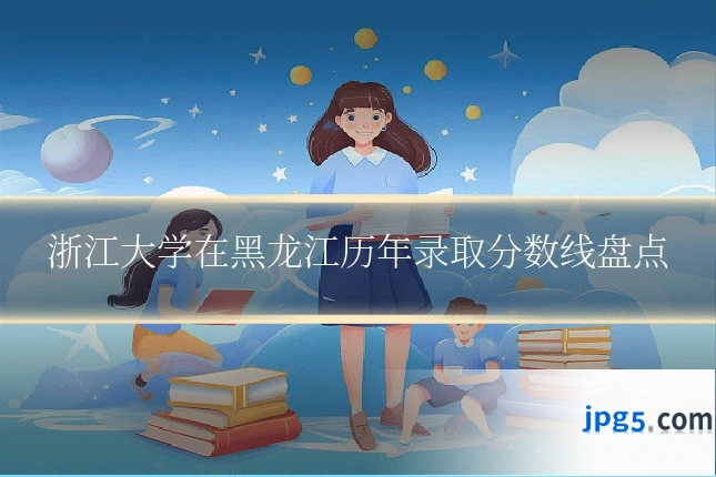 浙江大学在黑龙江历年录取分数线盘点