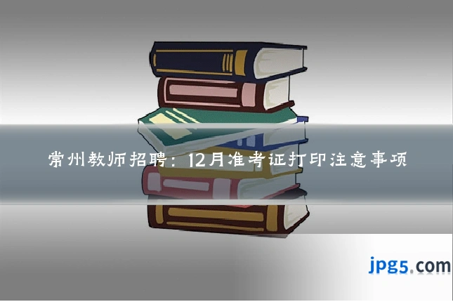 常州教师招聘：12月准考证打印注意事项