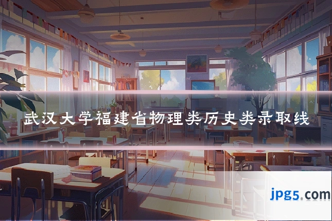 武汉大学福建省物理类历史类录取线