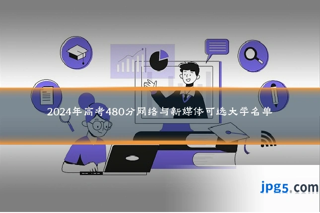 2024年高考480分网络与新媒体可选大学名单
