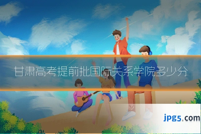 甘肃高考提前批国际关系学院多少分
