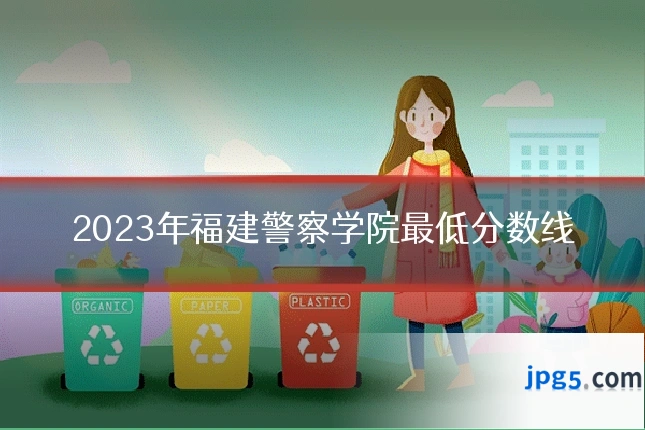 2023年福建警察学院最低分数线