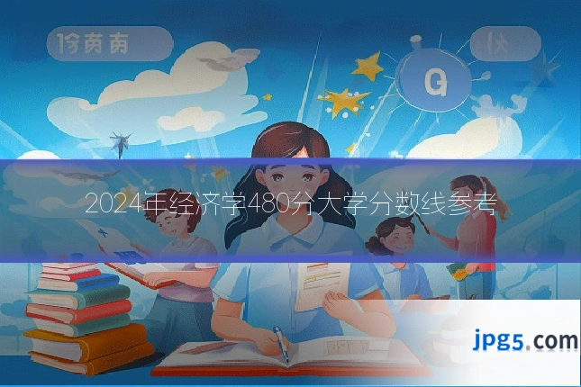 2024年经济学480分大学分数线参考