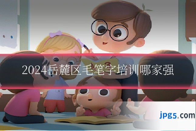 2024岳麓区毛笔字培训哪家强