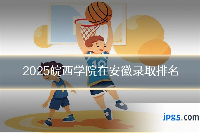 2025皖西学院在安徽录取排名