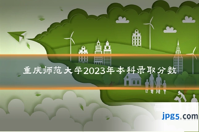 重庆师范大学2023年本科录取分数