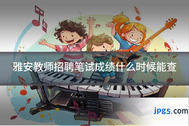 雅安教师招聘笔试成绩什么时候能查