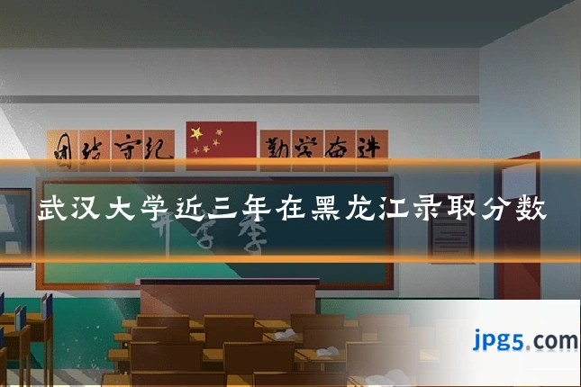 武汉大学近三年在黑龙江录取分数