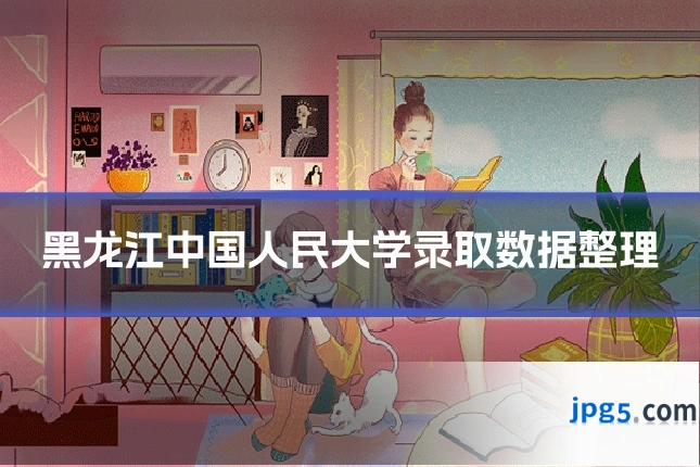 黑龙江中国人民大学录取数据整理
