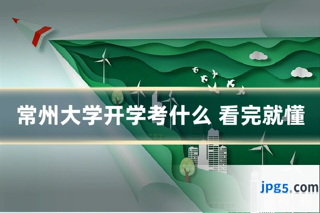常州大学开学考什么 看完就懂