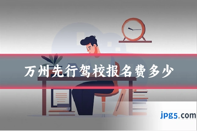 万州先行驾校报名费多少