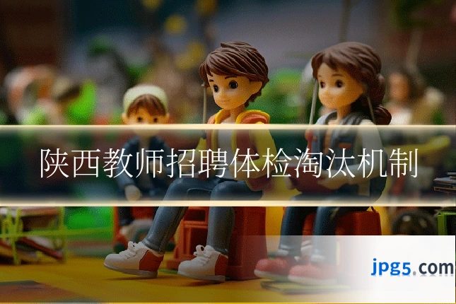陕西教师招聘体检淘汰机制