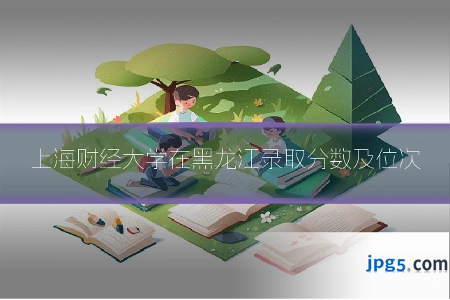 上海财经大学在黑龙江录取分数及位次