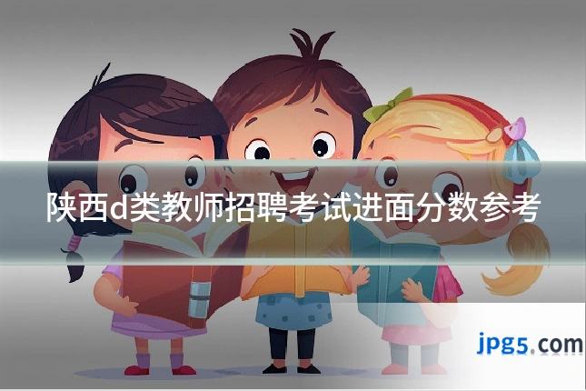 陕西d类教师招聘考试进面分数参考