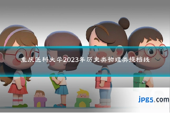 重庆医科大学2023年历史类物理类提档线