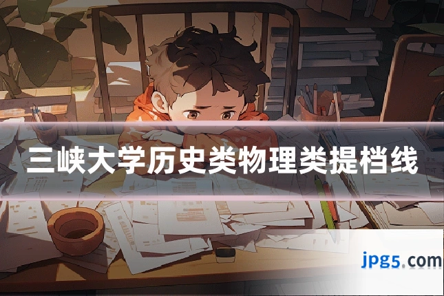 三峡大学历史类物理类提档线