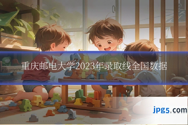 重庆邮电大学2023年录取线全国数据