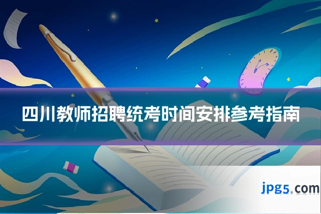 四川教师招聘统考时间安排参考指南