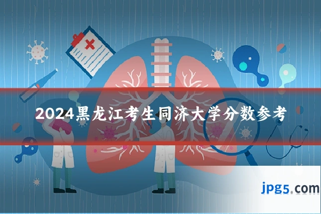 2024黑龙江考生同济大学分数参考