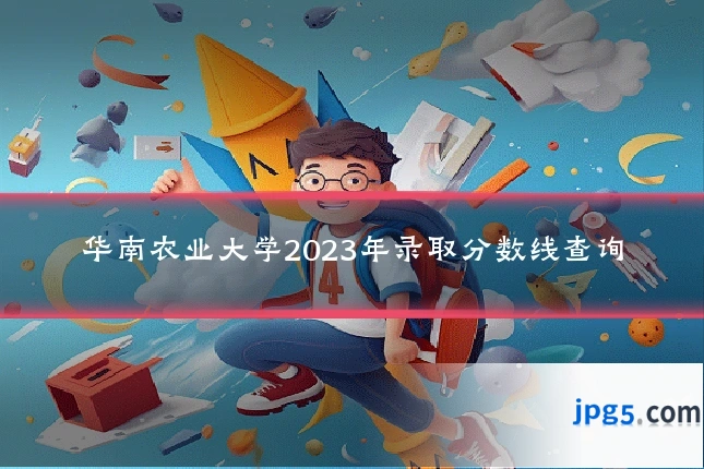 华南农业大学2023年录取分数线查询